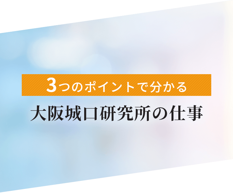 3つのポイントで分かる 大阪城口研究所の仕事